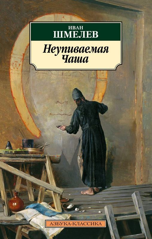 Неупиваемая Чаша : Азбука - Классика : Шмелев Иван : 9785389215009.